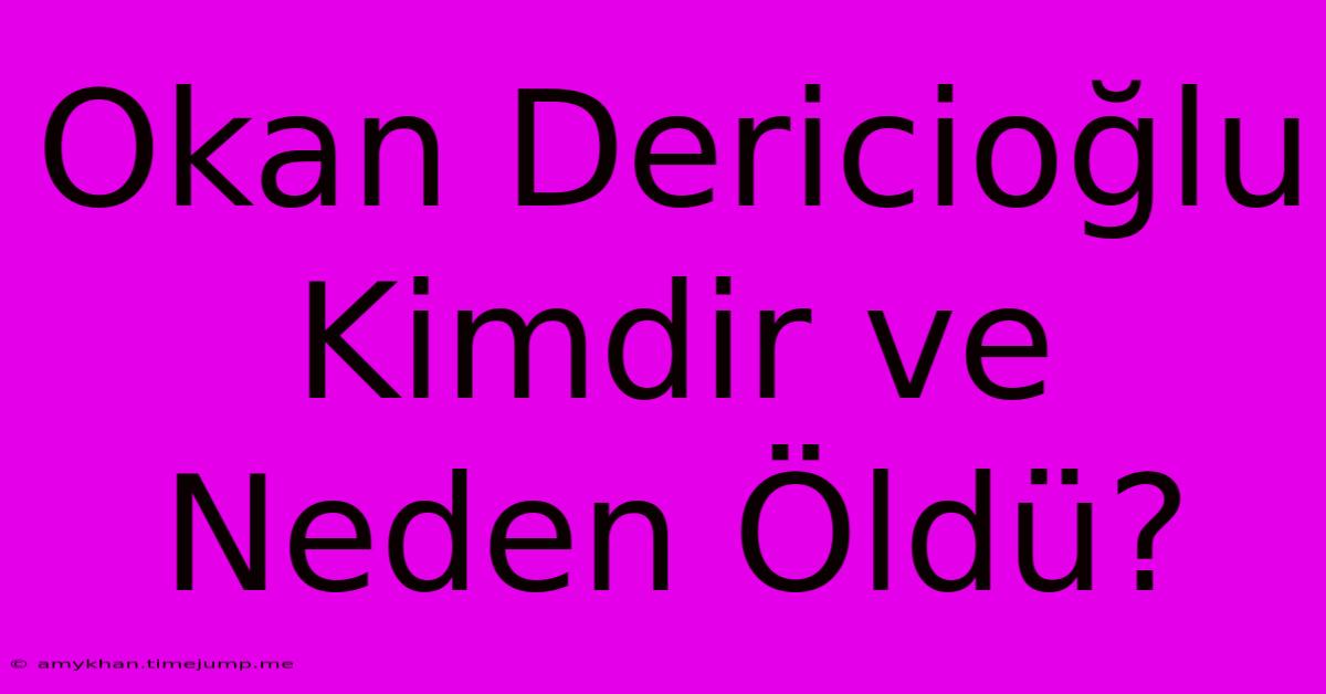 Okan Dericioğlu Kimdir Ve Neden Öldü?