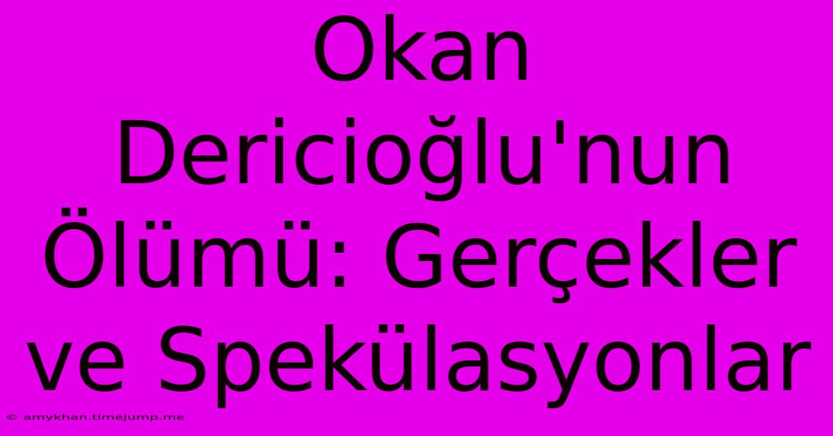 Okan Dericioğlu'nun Ölümü: Gerçekler Ve Spekülasyonlar