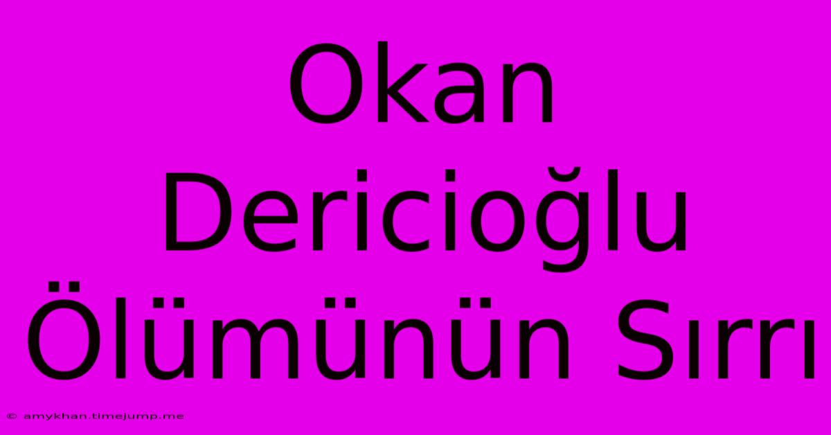 Okan Dericioğlu Ölümünün Sırrı