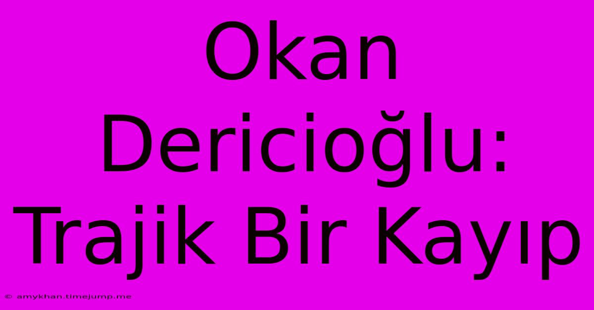 Okan Dericioğlu: Trajik Bir Kayıp