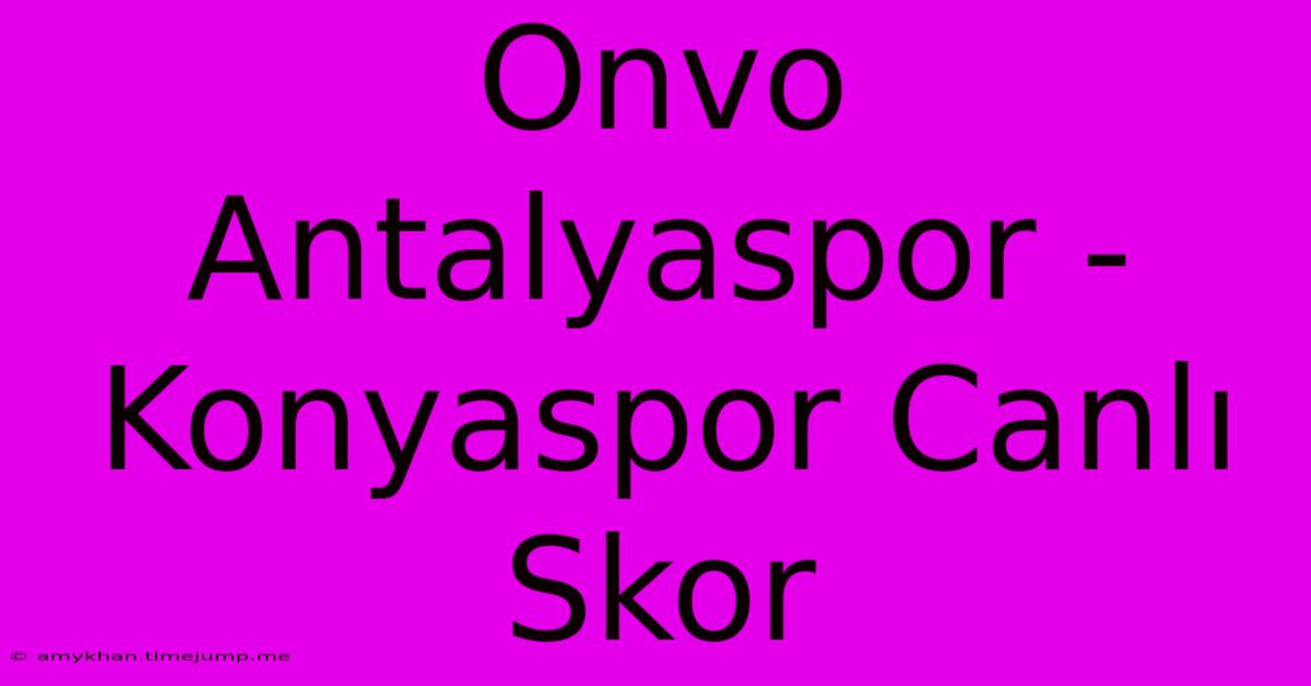 Onvo Antalyaspor - Konyaspor Canlı Skor Onvo Antalyaspor - Konyaspor Canlı Skor