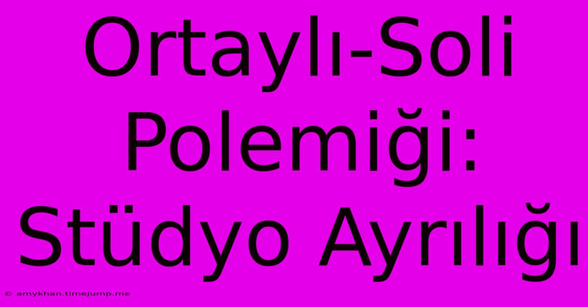 Ortaylı-Soli Polemiği: Stüdyo Ayrılığı