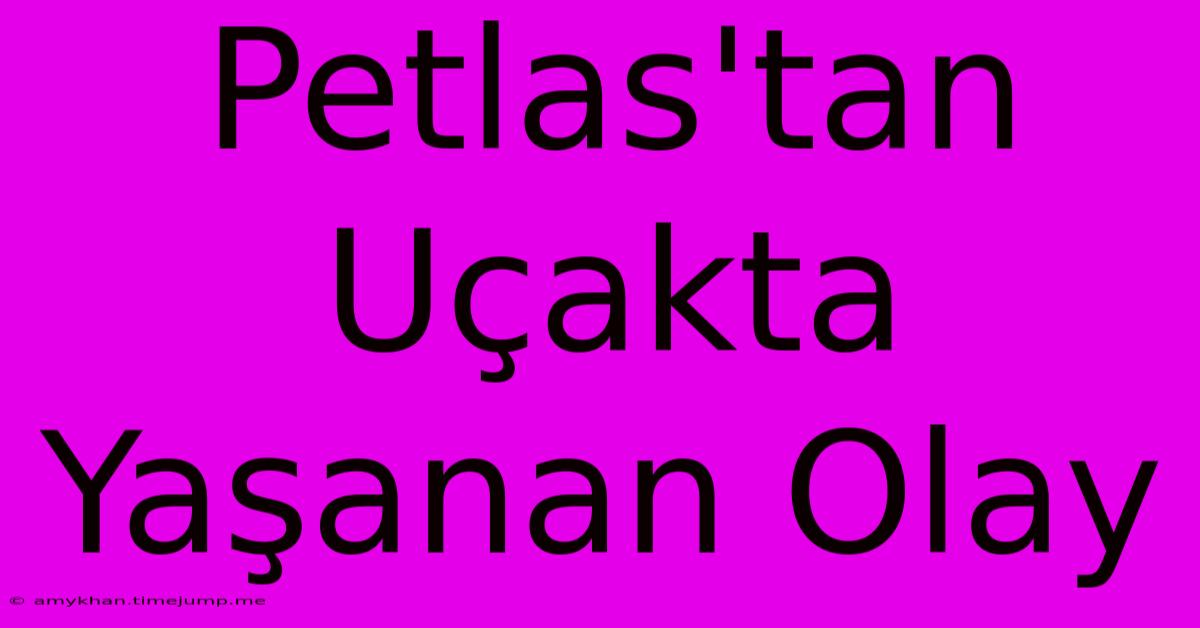 Petlas'tan Uçakta Yaşanan Olay