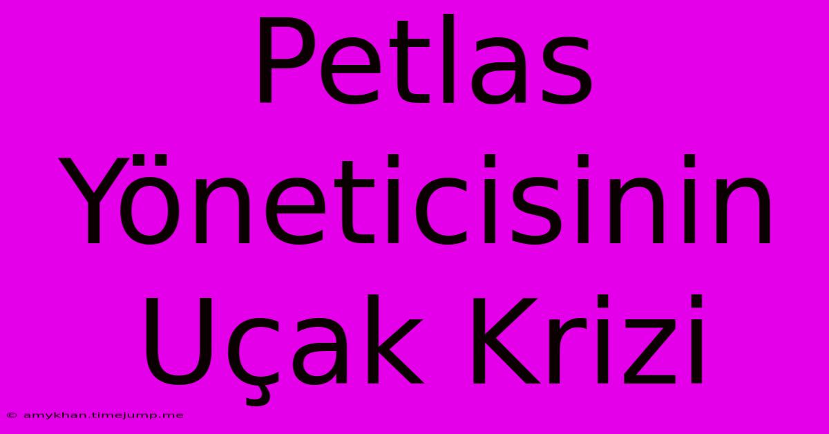 Petlas Yöneticisinin Uçak Krizi