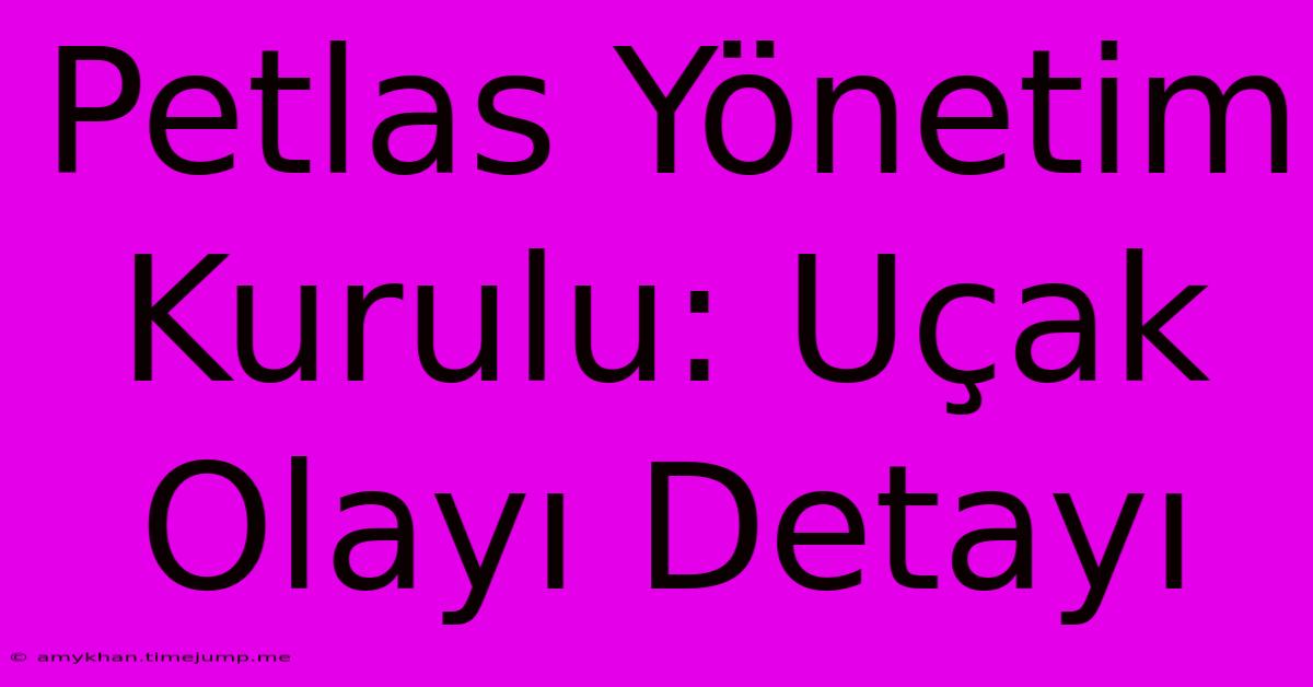 Petlas Yönetim Kurulu: Uçak Olayı Detayı