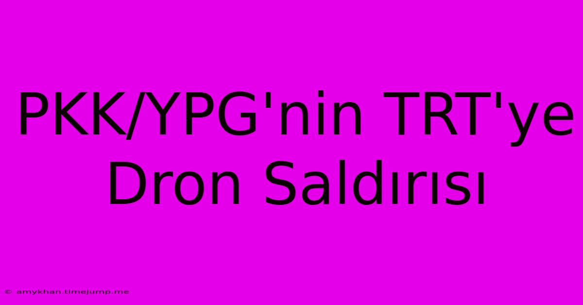 PKK/YPG'nin TRT'ye Dron Saldırısı