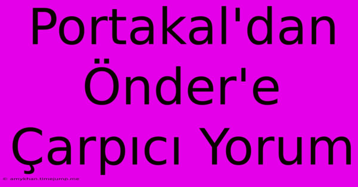 Portakal'dan Önder'e Çarpıcı Yorum