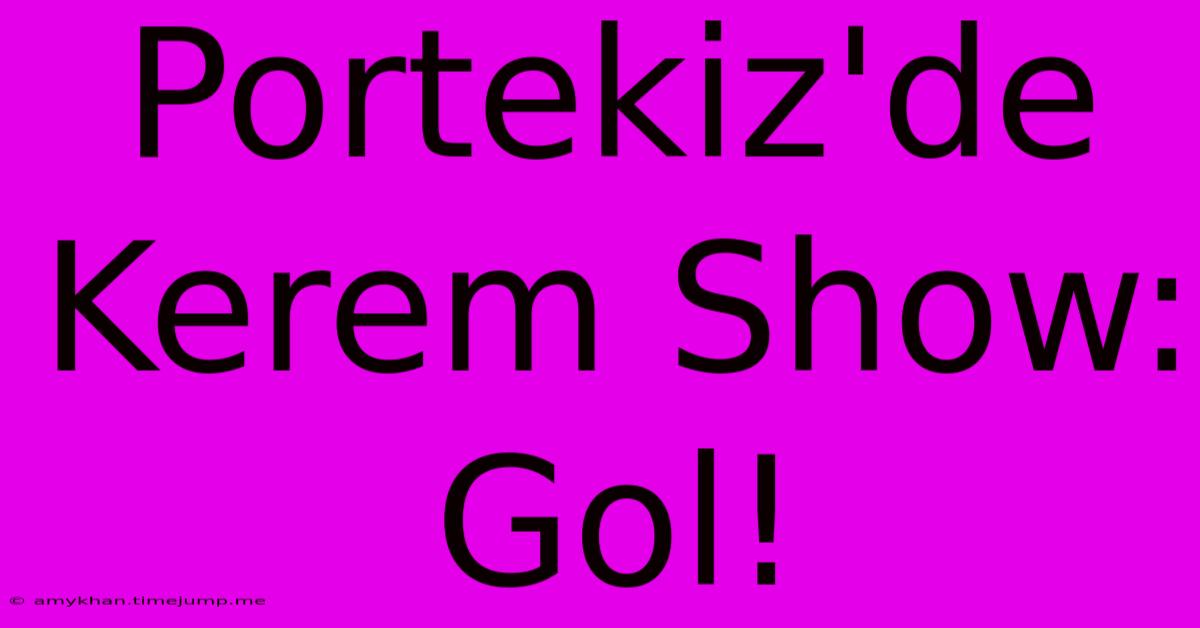 Portekiz'de Kerem Show: Gol!