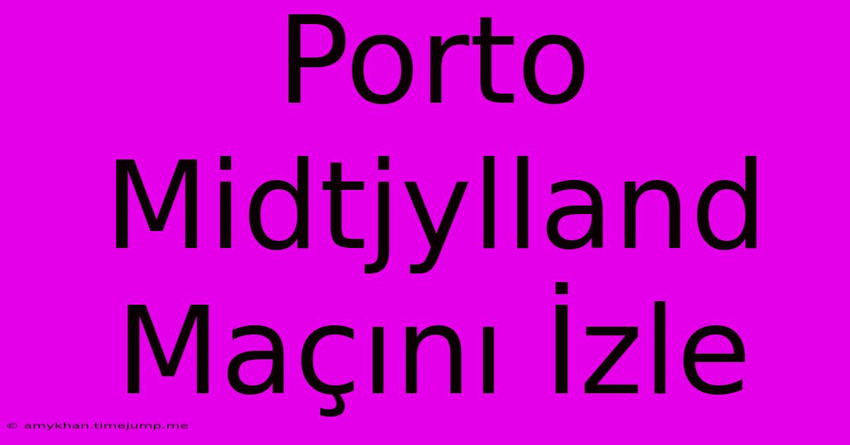 Porto Midtjylland Maçını İzle