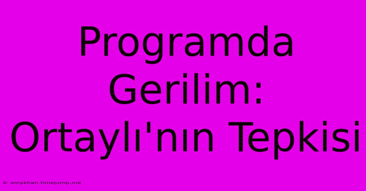 Programda Gerilim: Ortaylı'nın Tepkisi