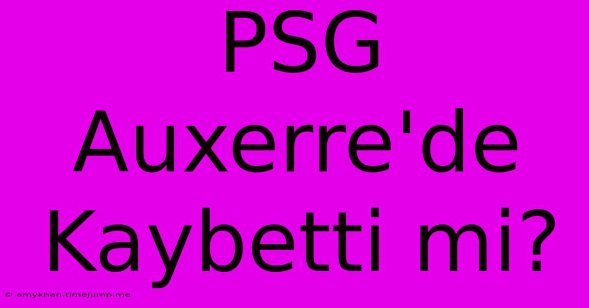 PSG Auxerre'de Kaybetti Mi? PSG Auxerre'de Kaybetti Mi?