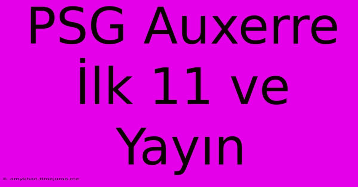 PSG Auxerre İlk 11 Ve Yayın PSG Auxerre İlk 11 Ve Yayın