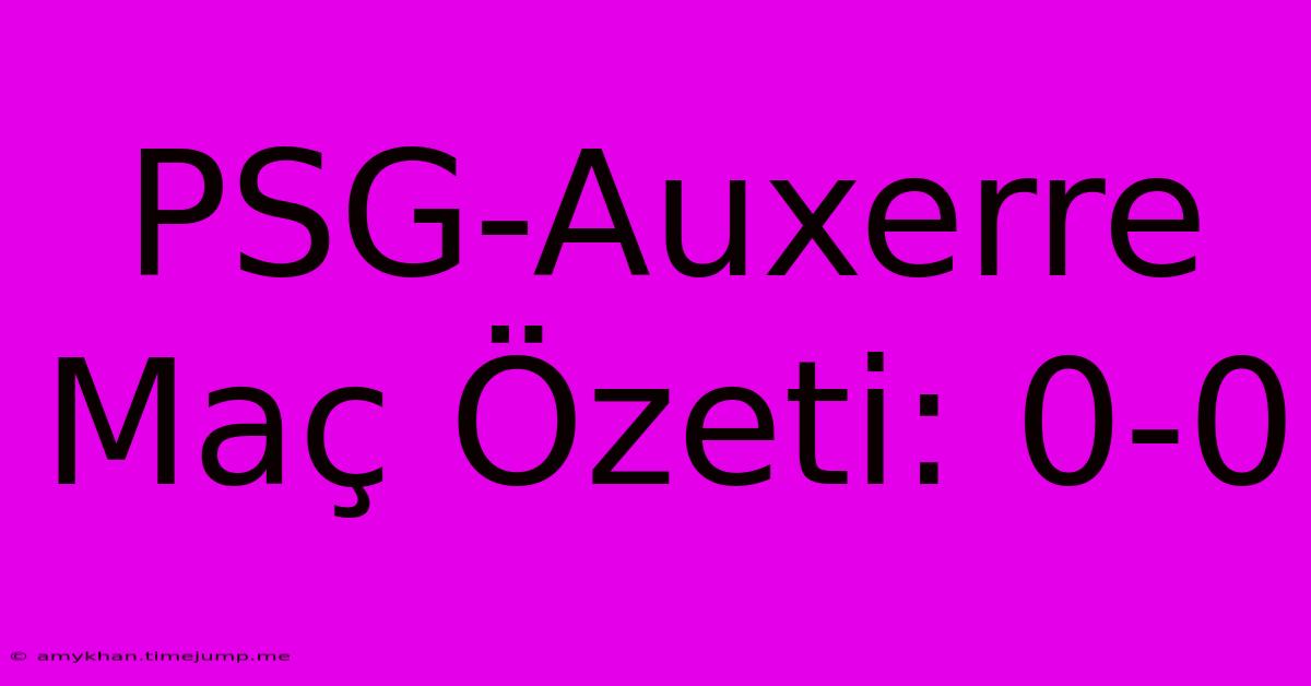 PSG-Auxerre Maç Özeti: 0-0 PSG-Auxerre Maç Özeti: 0-0