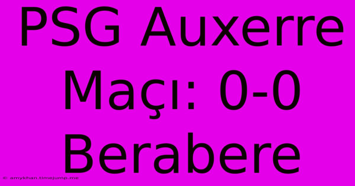 PSG Auxerre Maçı: 0-0 Berabere PSG Auxerre Maçı: 0-0 Berabere