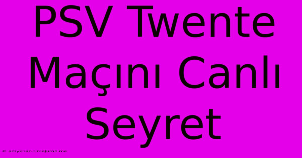 PSV Twente Maçını Canlı Seyret PSV Twente Maçını Canlı Seyret