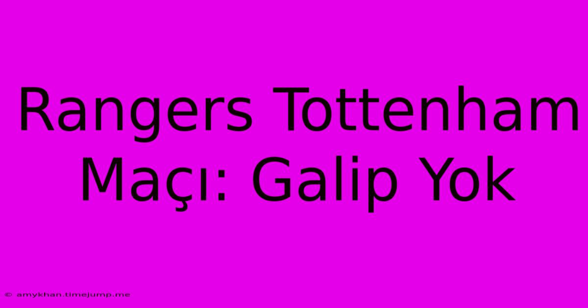 Rangers Tottenham Maçı: Galip Yok