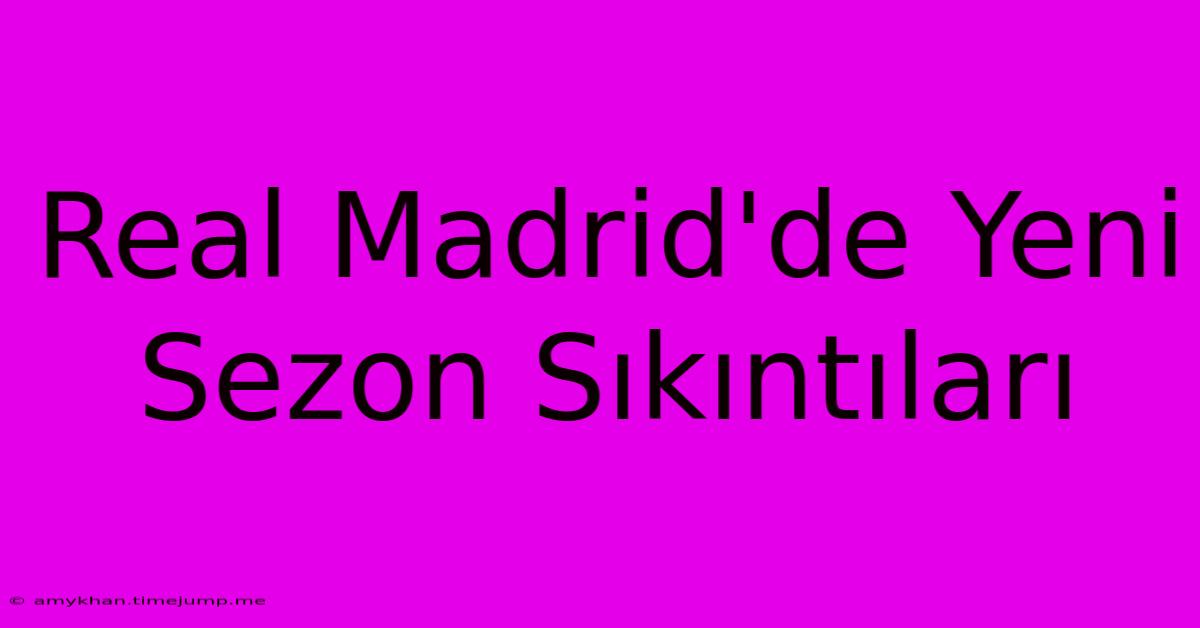 Real Madrid'de Yeni Sezon Sıkıntıları