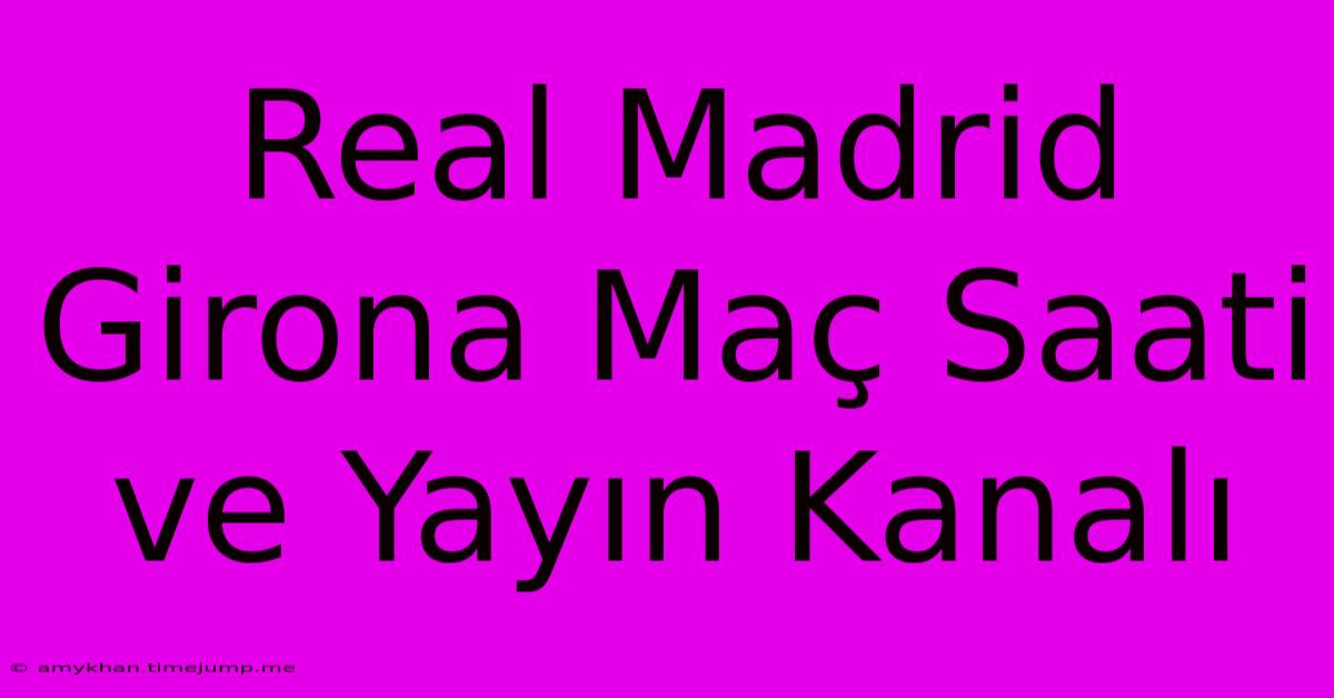 Real Madrid Girona Maç Saati Ve Yayın Kanalı