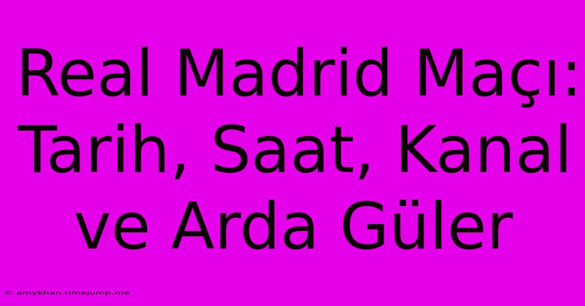 Real Madrid Maçı: Tarih, Saat, Kanal Ve Arda Güler