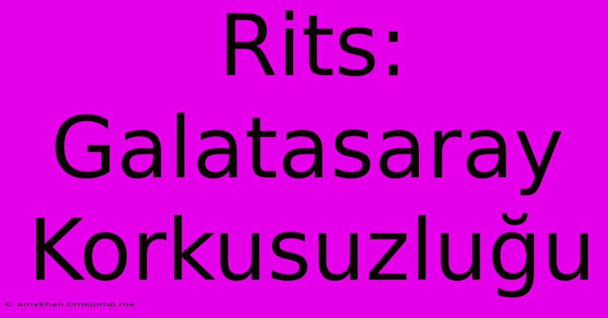 Rits: Galatasaray Korkusuzluğu