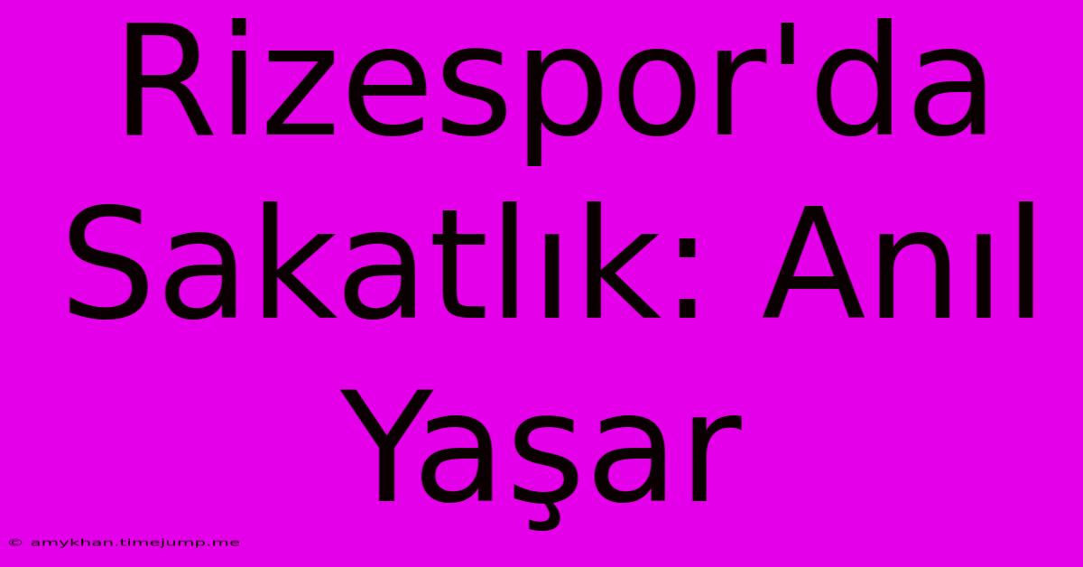 Rizespor'da Sakatlık: Anıl Yaşar