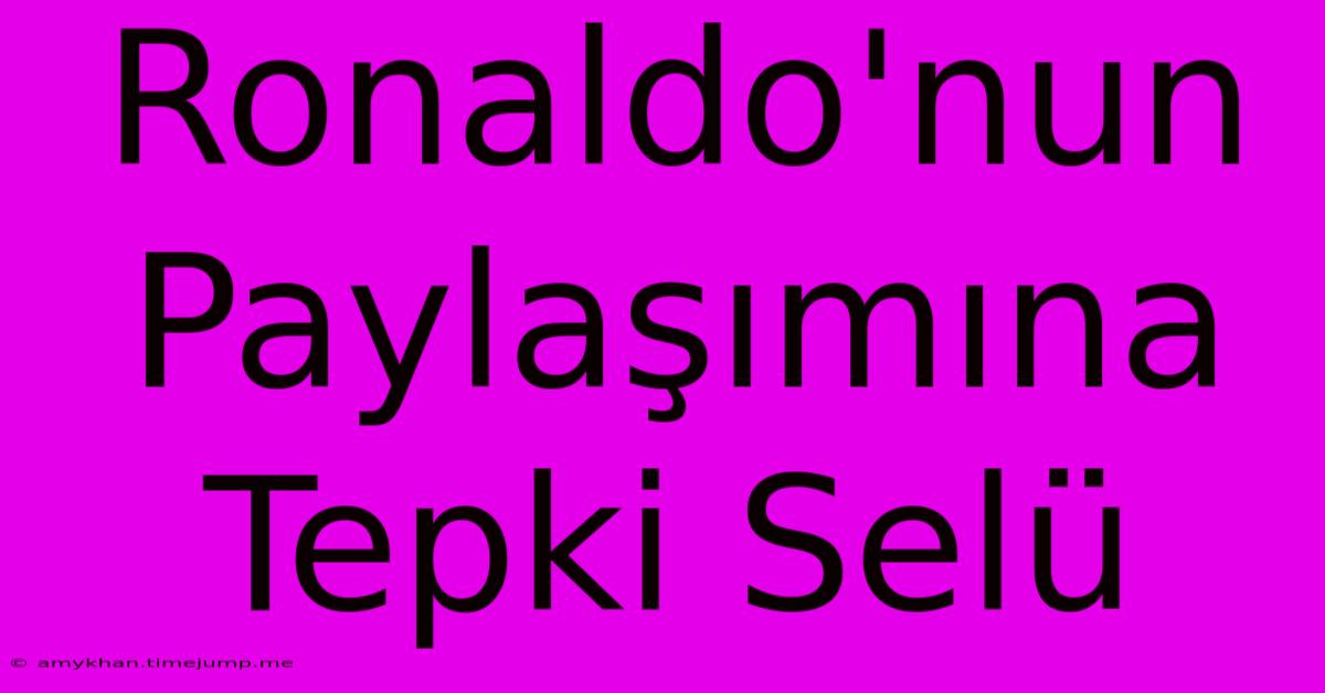 Ronaldo'nun Paylaşımına Tepki Selü