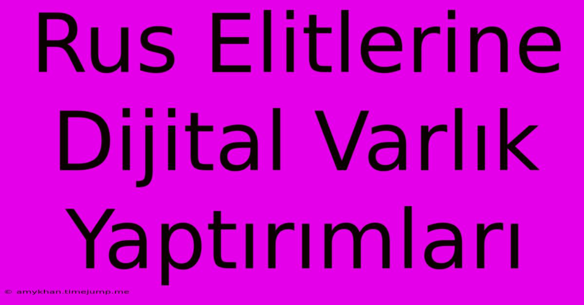 Rus Elitlerine Dijital Varlık Yaptırımları