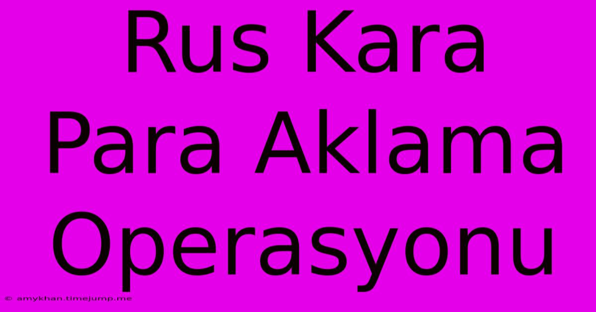 Rus Kara Para Aklama Operasyonu