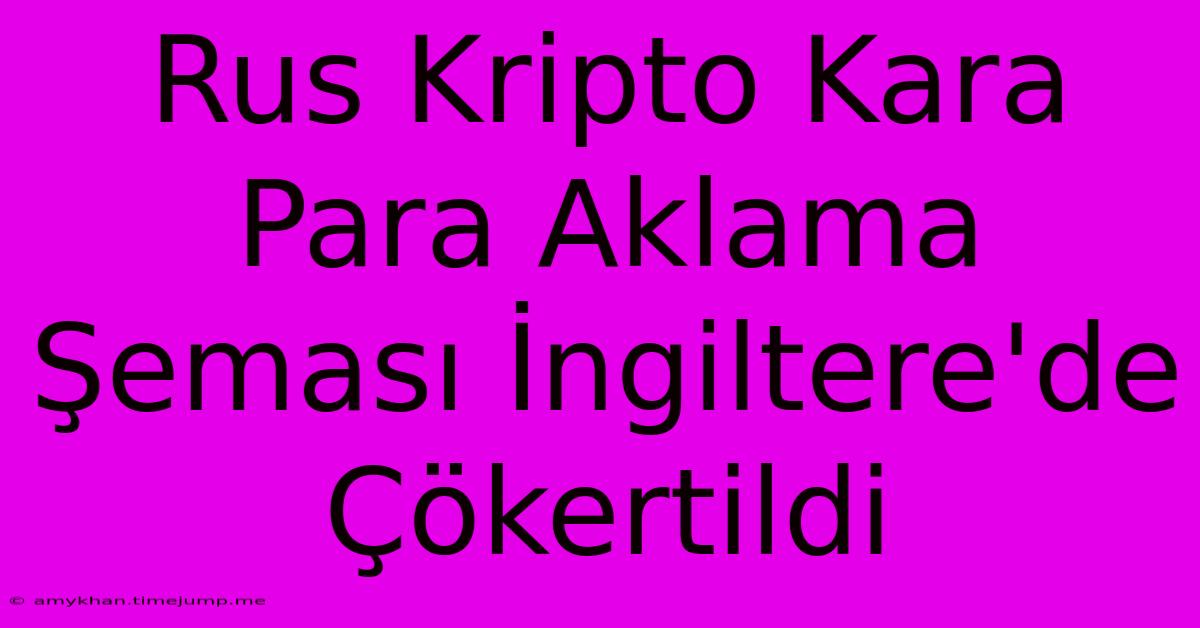 Rus Kripto Kara Para Aklama Şeması İngiltere'de Çökertildi