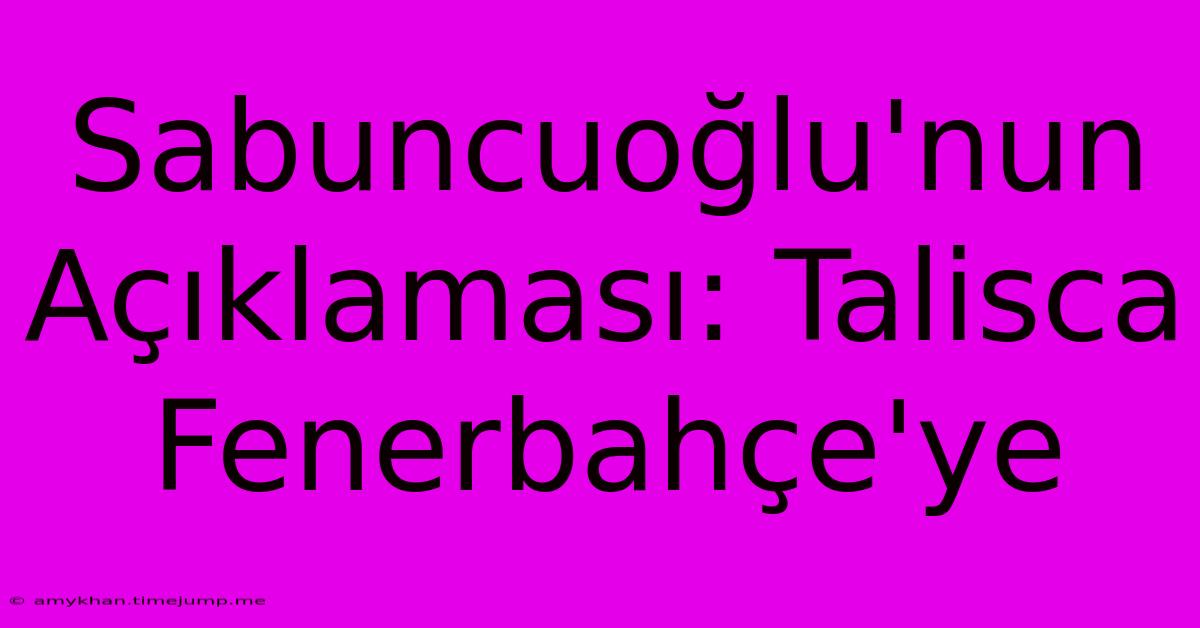 Sabuncuoğlu'nun Açıklaması: Talisca Fenerbahçe'ye