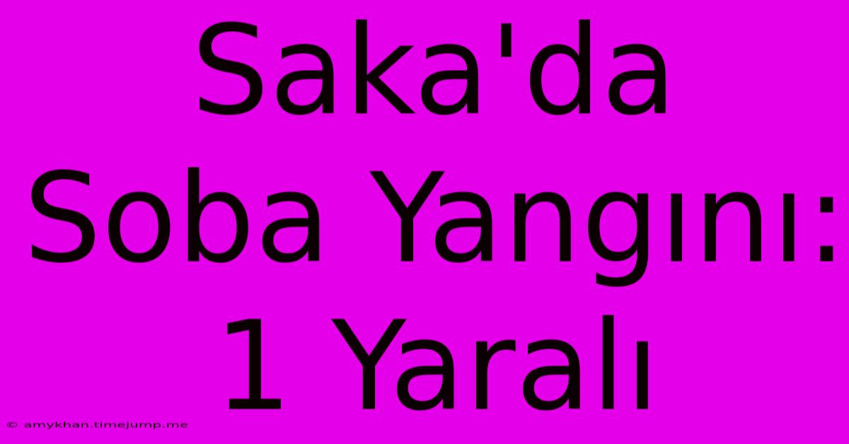 Saka'da Soba Yangını: 1 Yaralı