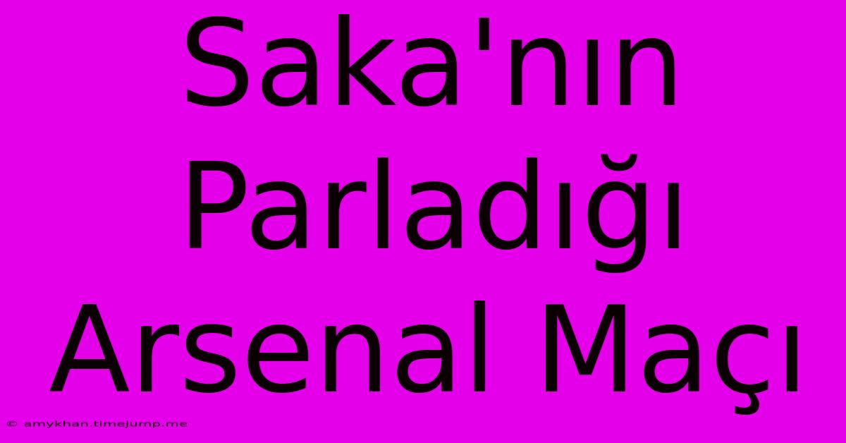 Saka'nın Parladığı Arsenal Maçı