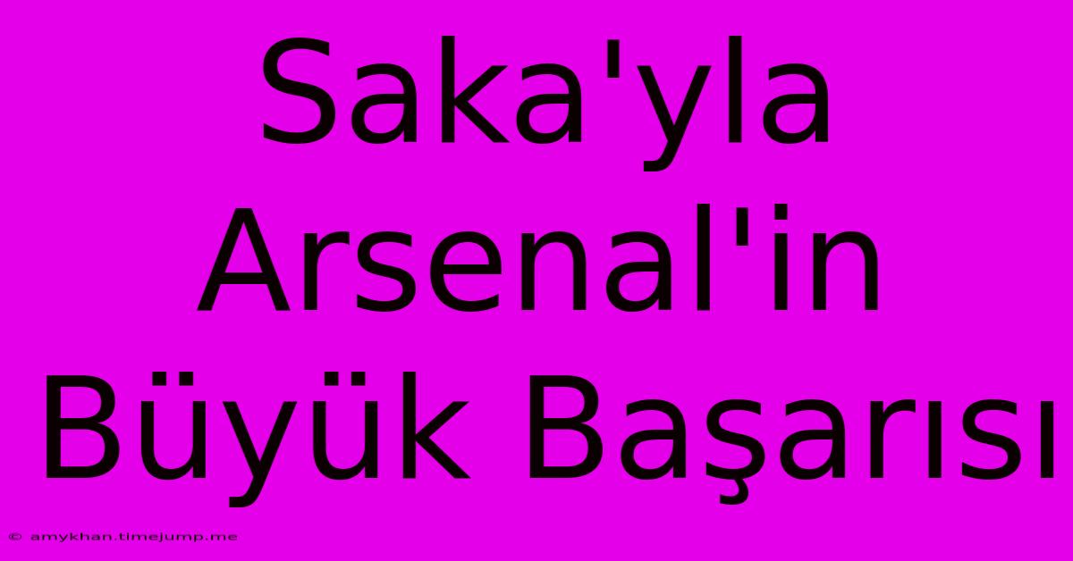 Saka'yla Arsenal'in Büyük Başarısı