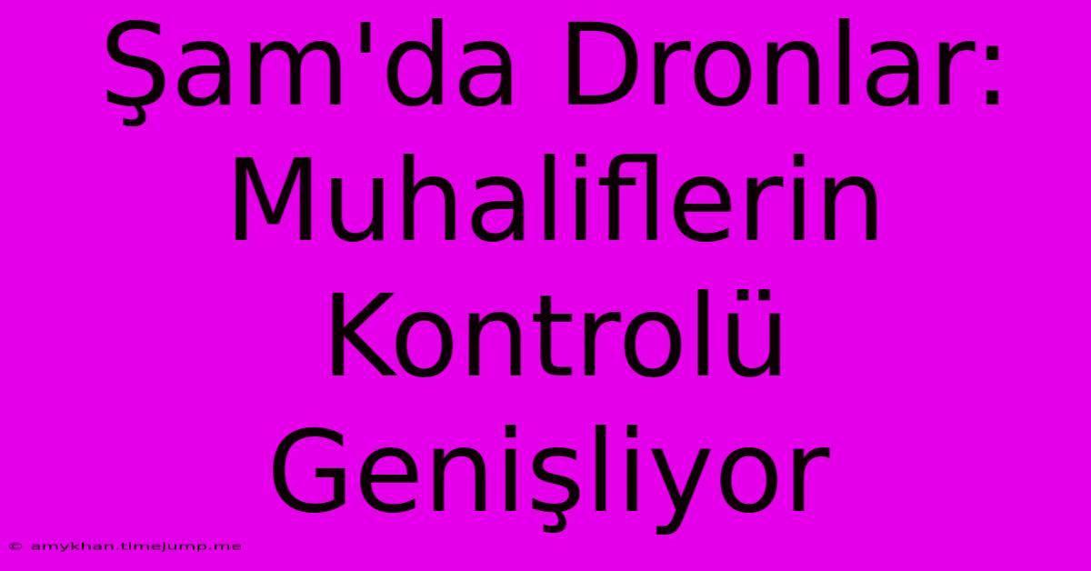 Şam'da Dronlar: Muhaliflerin Kontrolü Genişliyor Şam'da Dronlar: Muhaliflerin Kontrolü Genişliyor