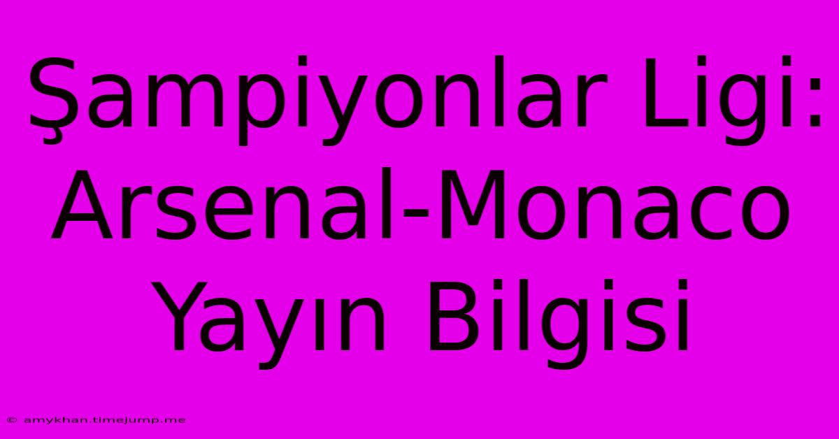 Şampiyonlar Ligi: Arsenal-Monaco Yayın Bilgisi