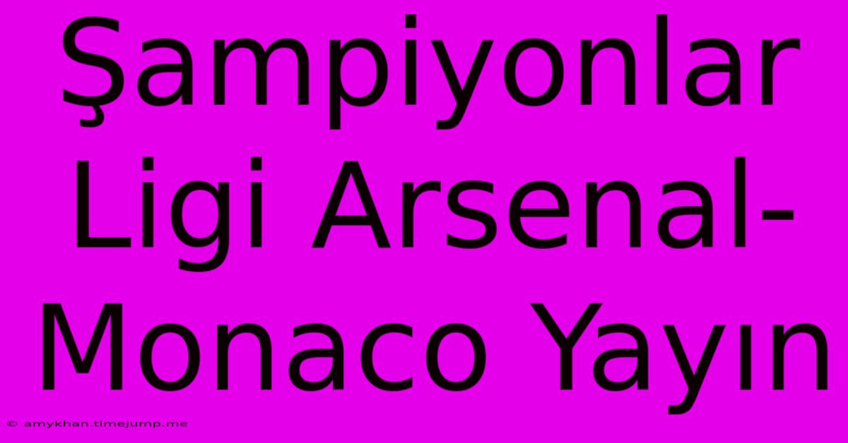 Şampiyonlar Ligi Arsenal-Monaco Yayın