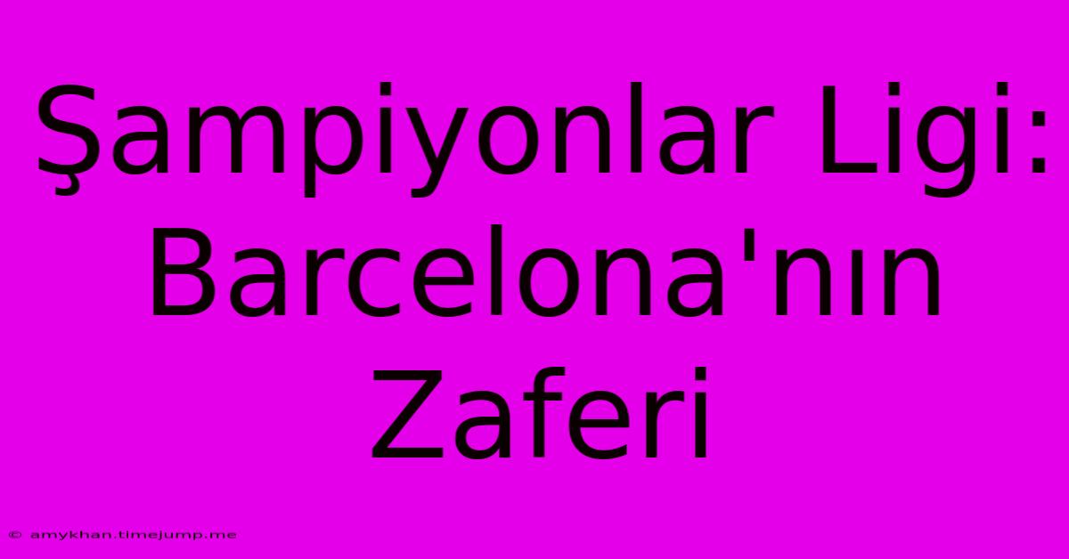 Şampiyonlar Ligi: Barcelona'nın Zaferi Şampiyonlar Ligi: Barcelona'nın Zaferi
