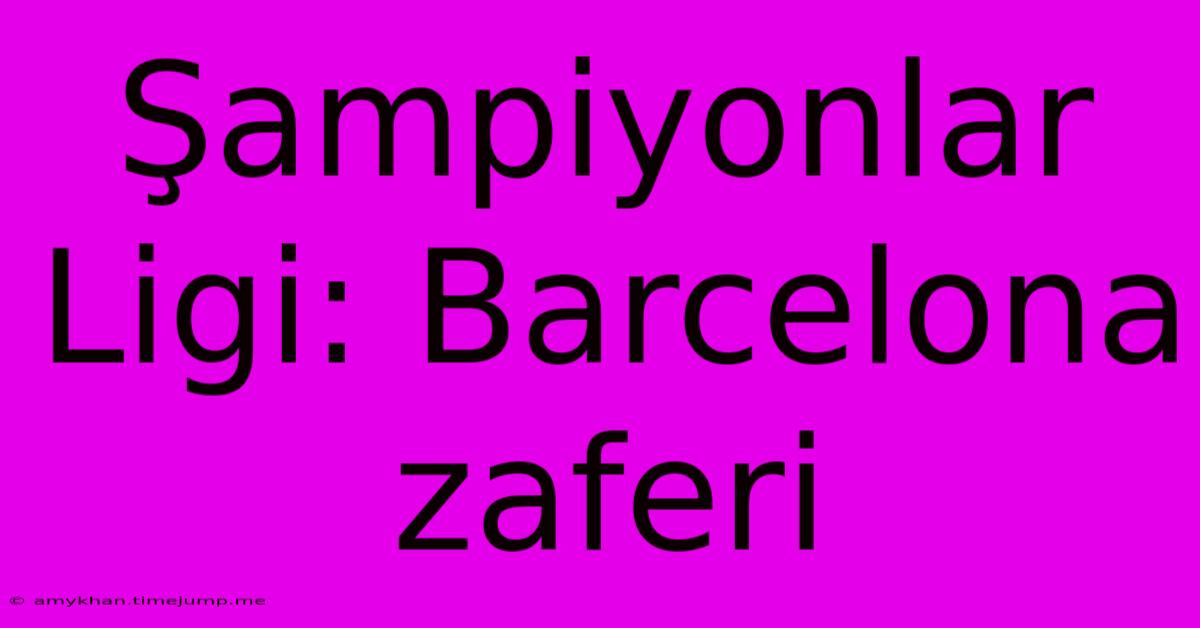 Şampiyonlar Ligi: Barcelona Zaferi