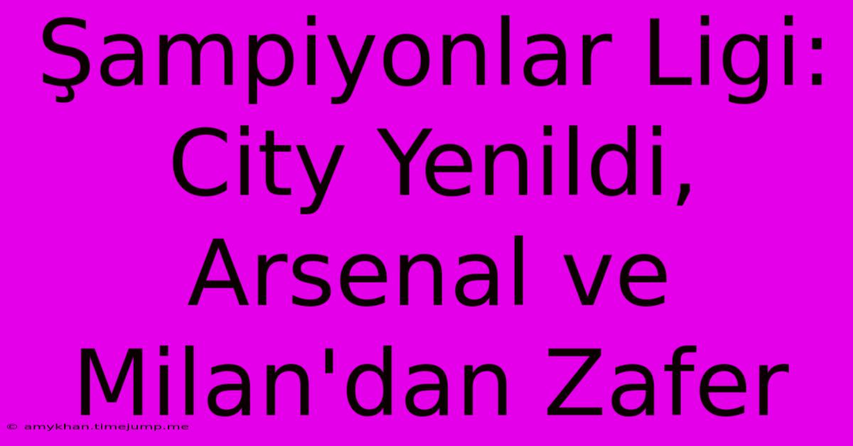 Şampiyonlar Ligi: City Yenildi, Arsenal Ve Milan'dan Zafer