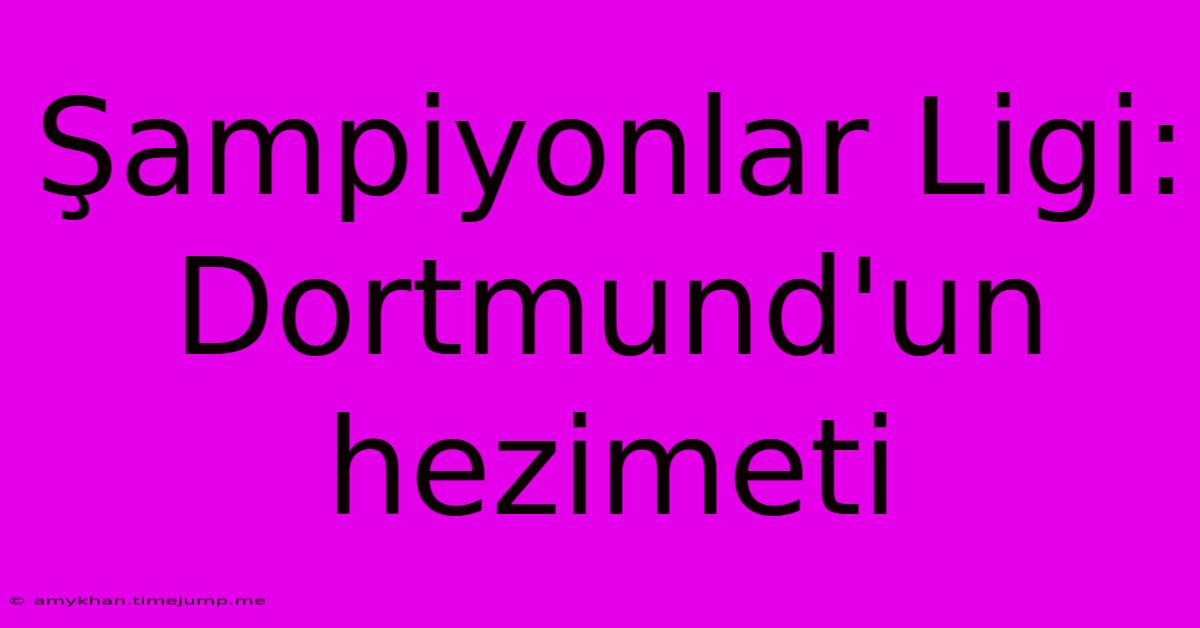 Şampiyonlar Ligi: Dortmund'un Hezimeti Şampiyonlar Ligi: Dortmund'un Hezimeti