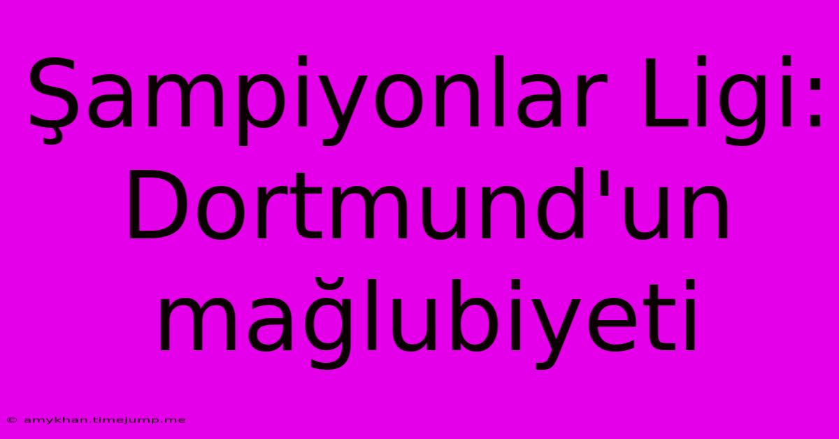 Şampiyonlar Ligi: Dortmund'un Mağlubiyeti