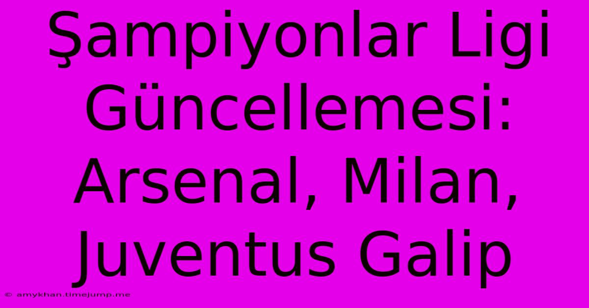 Şampiyonlar Ligi Güncellemesi: Arsenal, Milan, Juventus Galip