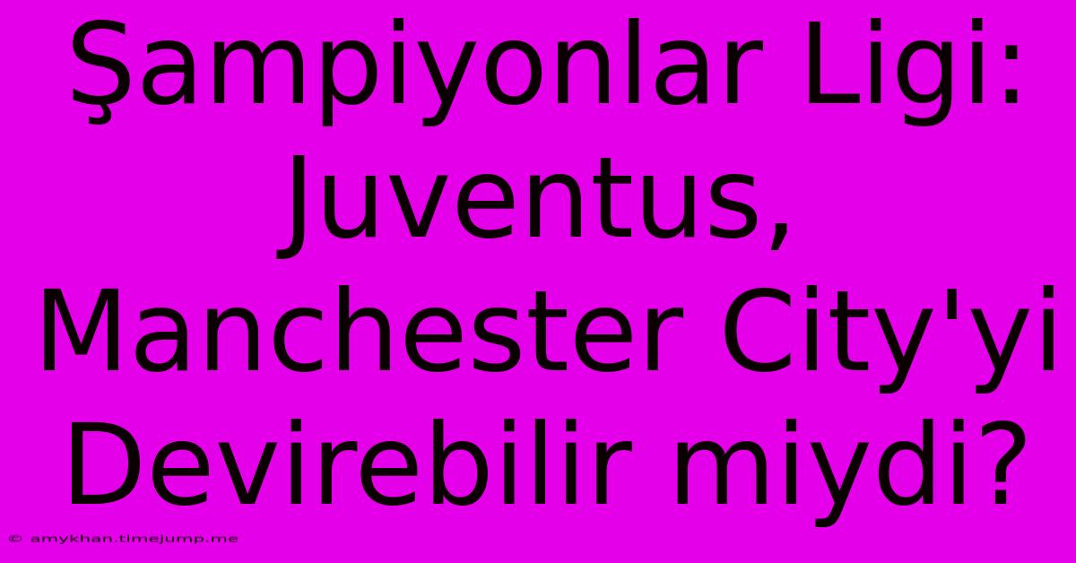 Şampiyonlar Ligi: Juventus, Manchester City'yi Devirebilir Miydi?