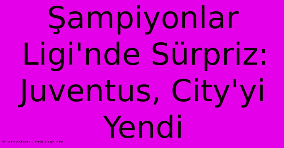 Şampiyonlar Ligi'nde Sürpriz: Juventus, City'yi Yendi