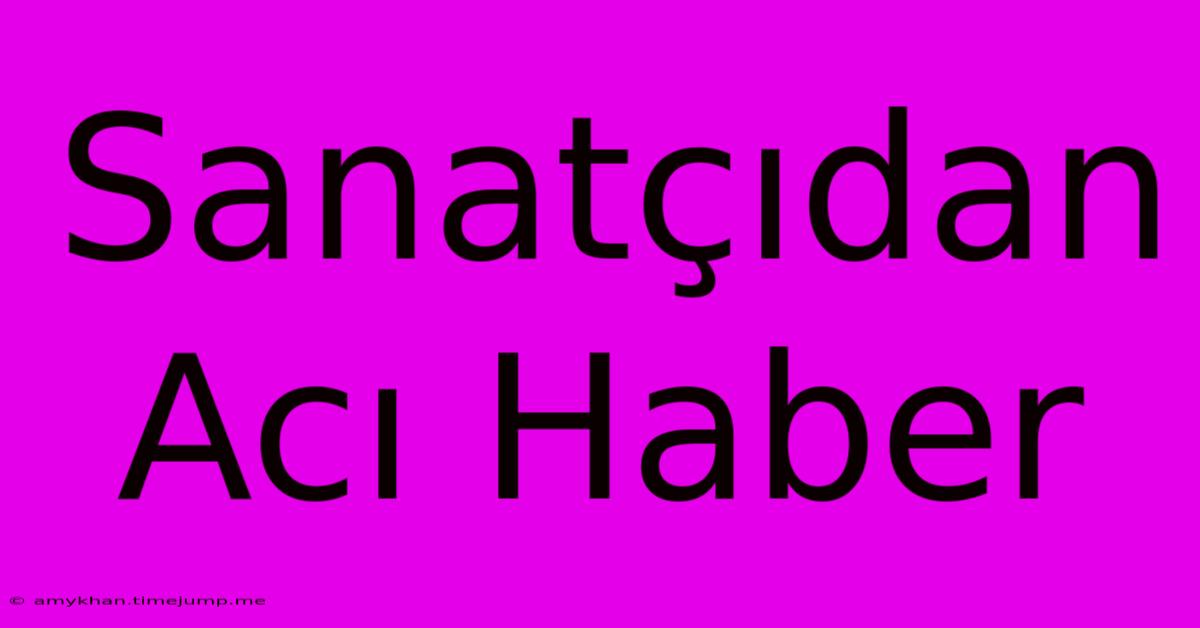 Sanatçıdan Acı Haber Sanatçıdan Acı Haber