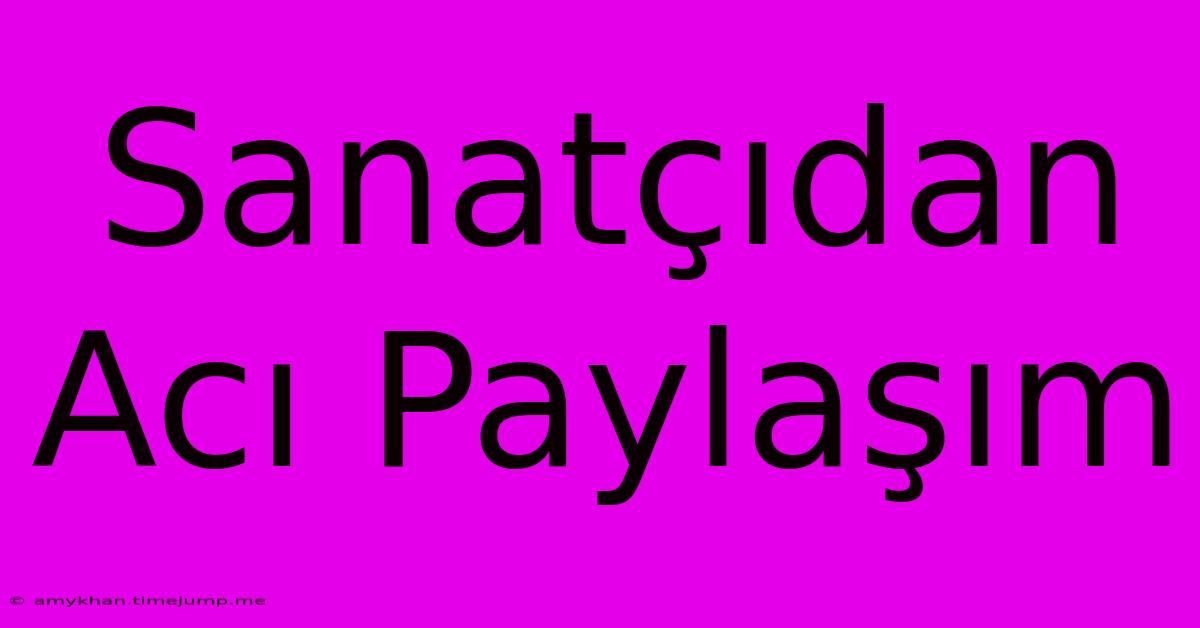 Sanatçıdan Acı Paylaşım Sanatçıdan Acı Paylaşım
