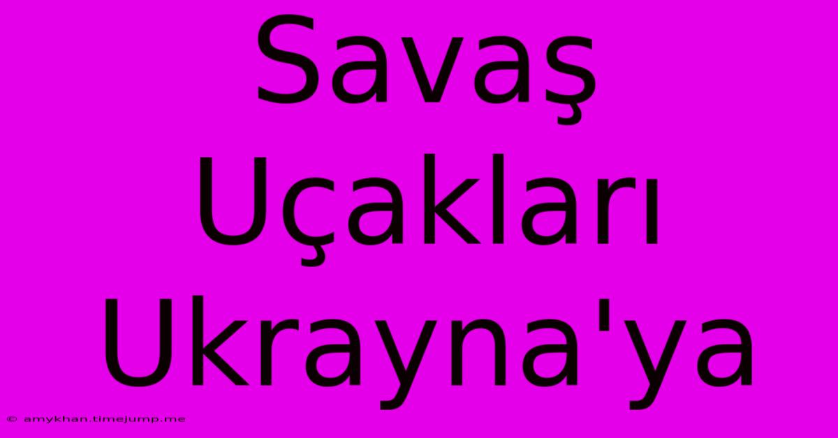 Savaş Uçakları Ukrayna'ya