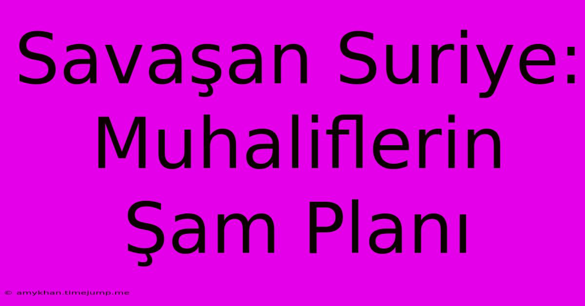 Savaşan Suriye: Muhaliflerin Şam Planı Savaşan Suriye: Muhaliflerin Şam Planı