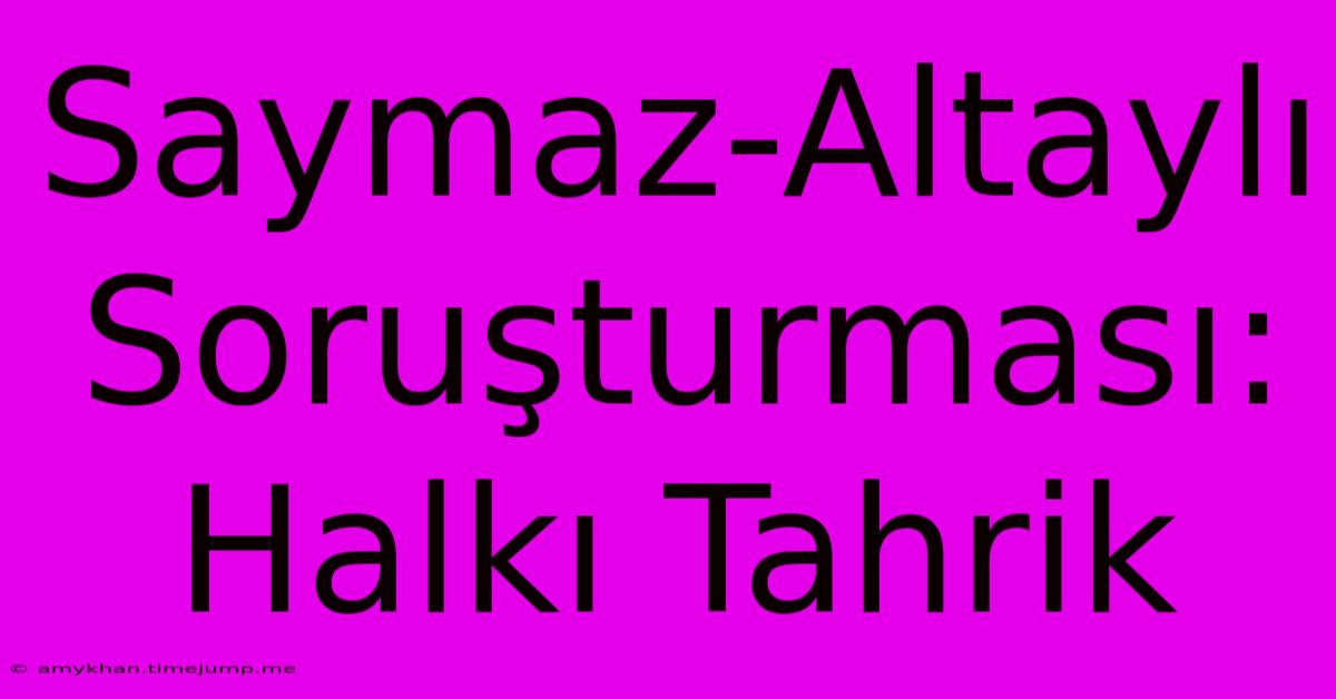 Saymaz-Altaylı Soruşturması: Halkı Tahrik