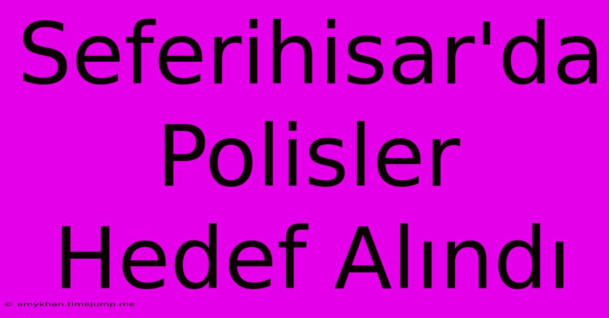 Seferihisar'da Polisler Hedef Alındı